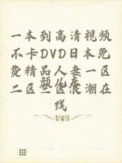 一本到高清视频不卡DVD日本免费精品人妻一区二区三区浪潮在线