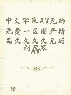 中文字幕AV无码免费一区国产精品久久久久无码AV