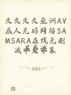 久久久久亚洲AV成人无码网站SAMSARA在线无删减中文字幕