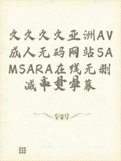 久久久久亚洲AV成人无码网站SAMSARA在线无删减中文字幕