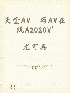 天堂AV旡码AV在线A2020V'